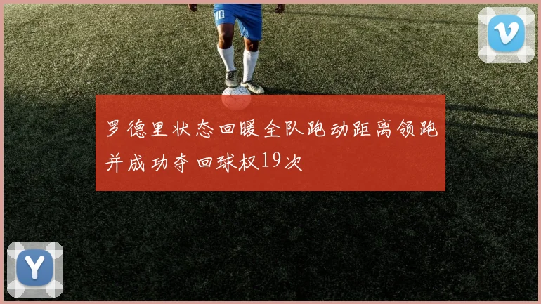 罗德里状态回暖全队跑动距离领跑并成功夺回球权19次