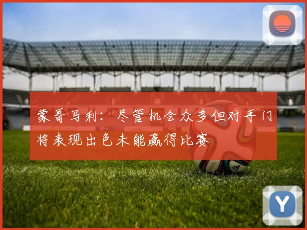 蒙哥马利：尽管机会众多但对手门将表现出色未能赢得比赛