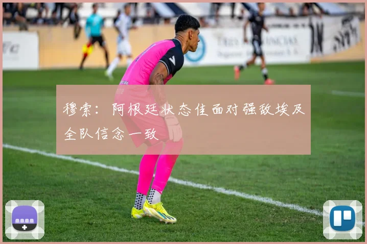 穆索：阿根廷状态佳面对强敌埃及全队信念一致