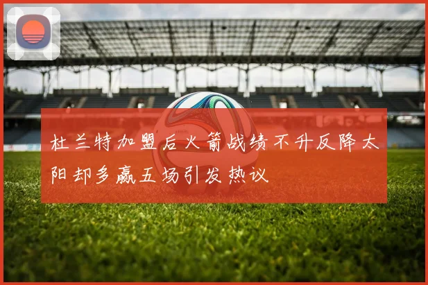 杜兰特加盟后火箭战绩不升反降太阳却多赢五场引发热议
