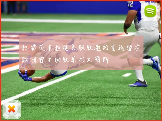 格雷茨卡拒绝美职联邀约首选留在欧洲曾主动联系尤文图斯